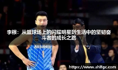 李根：从篮球场上的闪耀明星到生活中的坚韧奋斗者的成长之路